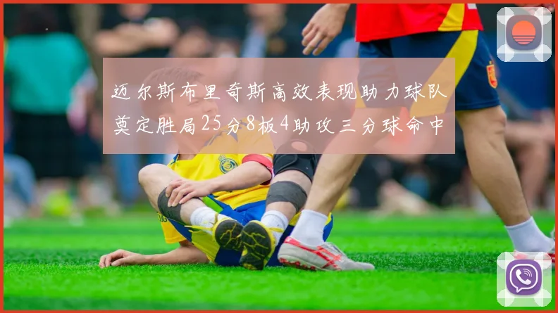 迈尔斯布里奇斯高效表现助力球队奠定胜局25分8板4助攻三分球命中率惊人