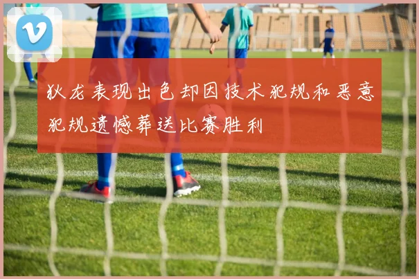 狄龙表现出色却因技术犯规和恶意犯规遗憾葬送比赛胜利