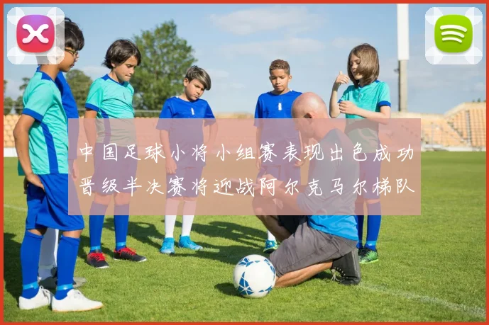 中国足球小将小组赛表现出色成功晋级半决赛将迎战阿尔克马尔梯队