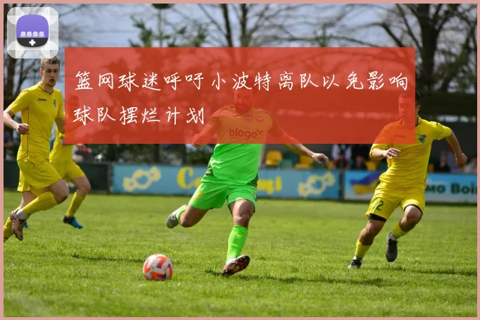 篮网球迷呼吁小波特离队以免影响球队摆烂计划